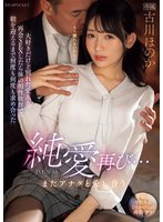 独占準新作純愛再び…またアナタと愛し合う 大好きだけど別れた愛人と再会SEXしたら体の相性抜群で朝を迎えるまで何度も何度も求め合った 古川ほのか